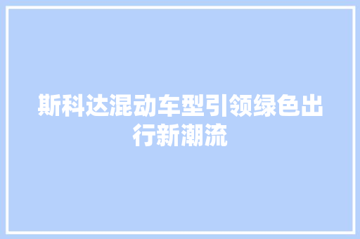 斯科达混动车型引领绿色出行新潮流