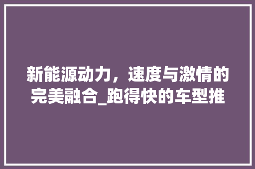 新能源动力，速度与激情的完美融合_跑得快的车型推荐  第1张