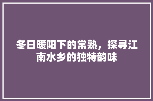 冬日暖阳下的常熟，探寻江南水乡的独特韵味