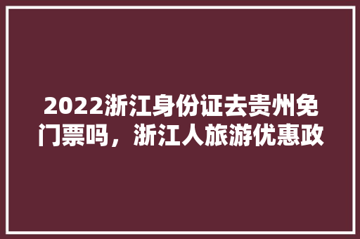 2022浙江身份证去贵州免门票吗，浙江人旅游优惠政策。