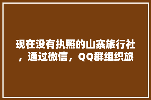 现在没有执照的山寨旅行社，通过微信，QQ群组织旅游，你怎么看，。