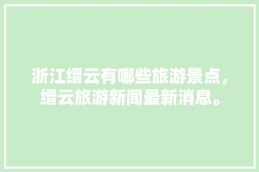 浙江缙云有哪些旅游景点，缙云旅游新闻最新消息。