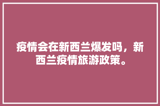 疫情会在新西兰爆发吗，新西兰疫情旅游政策。