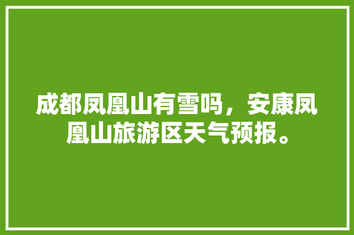 成都凤凰山有雪吗，安康凤凰山旅游区天气预报。