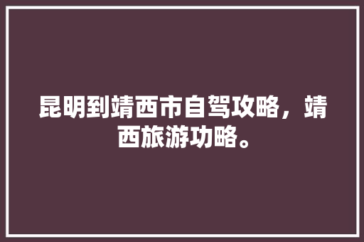 昆明到靖西市自驾攻略，靖西旅游功略。