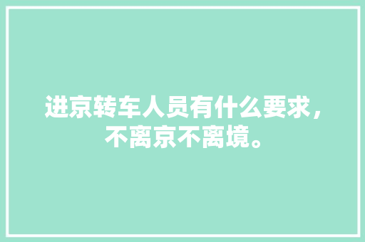 进京转车人员有什么要求，不离京不离境。