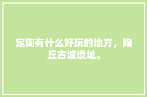 定陶有什么好玩的地方，陶丘古城遗址。