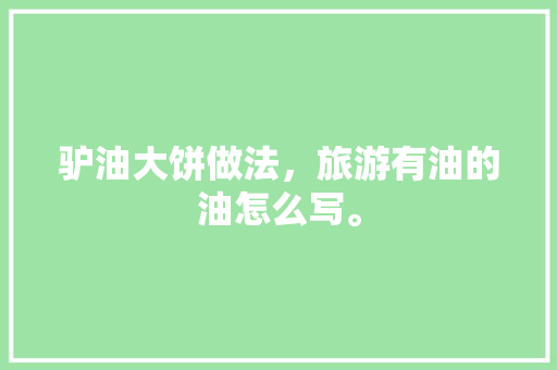 驴油大饼做法，旅游有油的油怎么写。