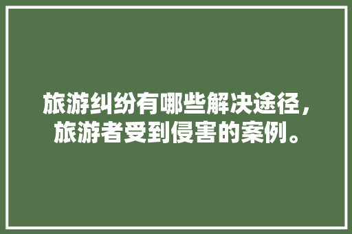 旅游纠纷有哪些解决途径，旅游者受到侵害的案例。  第1张