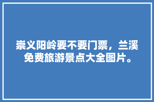 崇义阳岭要不要门票，兰溪免费旅游景点大全图片。