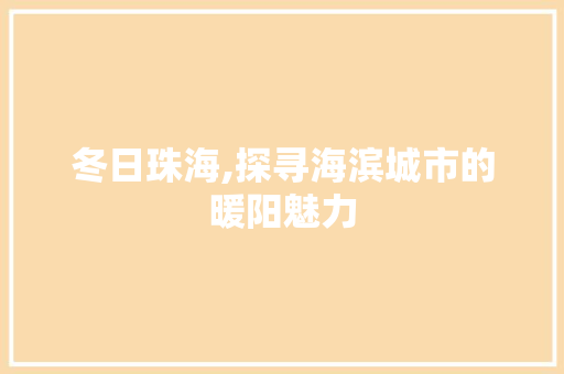 冬日珠海,探寻海滨城市的暖阳魅力