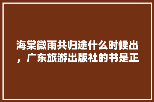 海棠微雨共归途什么时候出，广东旅游出版社的书是正版吗。