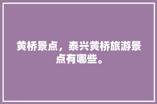 黄桥景点，泰兴黄桥旅游景点有哪些。