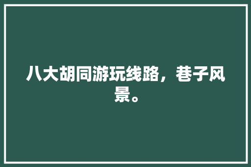 八大胡同游玩线路，巷子风景。