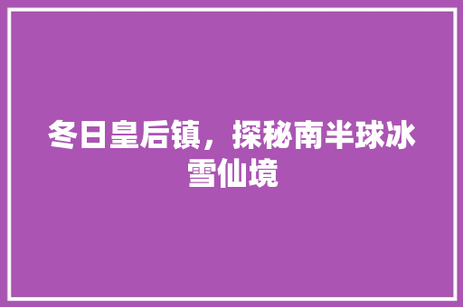 冬日皇后镇，探秘南半球冰雪仙境