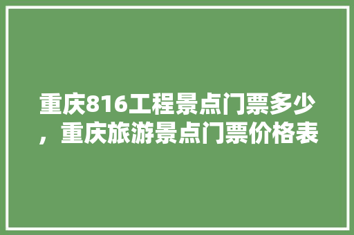 重庆816工程景点门票多少，重庆旅游景点门票价格表。