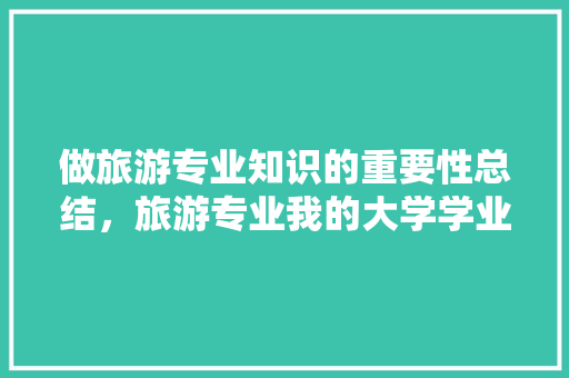 做旅游专业知识的重要性总结，旅游专业我的大学学业生涯规划。  第1张