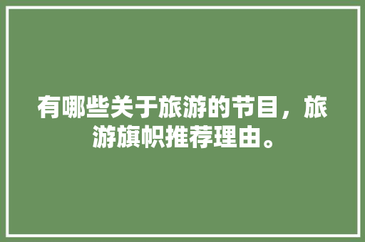 有哪些关于旅游的节目，旅游旗帜推荐理由。