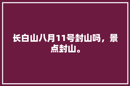 长白山八月11号封山吗，景点封山。