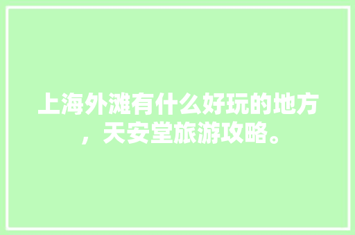 上海外滩有什么好玩的地方，天安堂旅游攻略。