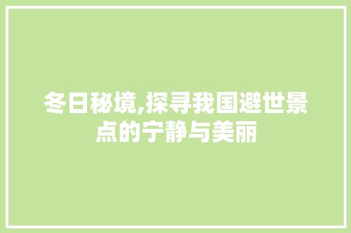 冬日秘境,探寻我国避世景点的宁静与美丽