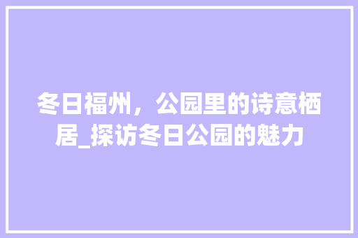 冬日福州，公园里的诗意栖居_探访冬日公园的魅力