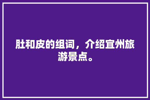 肚和皮的组词，介绍宜州旅游景点。