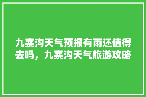 九寨沟天气预报有雨还值得去吗，九寨沟天气旅游攻略一日游。  第1张