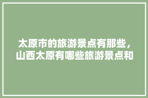 太原市的旅游景点有那些，山西太原有哪些旅游景点和名胜古迹。