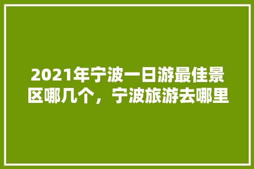 2021年宁波一日游最佳景区哪几个，宁波旅游去哪里。