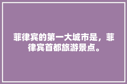 菲律宾的第一大城市是，菲律宾首都旅游景点。