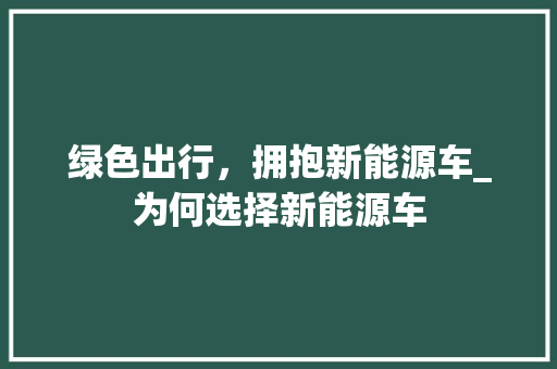 绿色出行，拥抱新能源车_为何选择新能源车  第1张