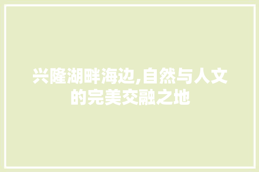 兴隆湖畔海边,自然与人文的完美交融之地