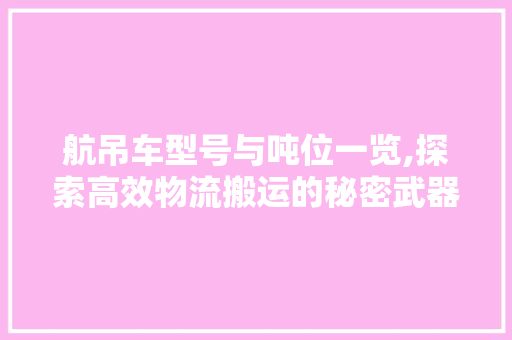 航吊车型号与吨位一览,探索高效物流搬运的秘密武器  第1张