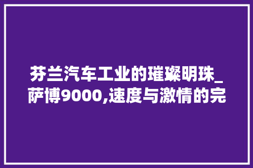 芬兰汽车工业的璀璨明珠_萨博9000,速度与激情的完美融合  第1张