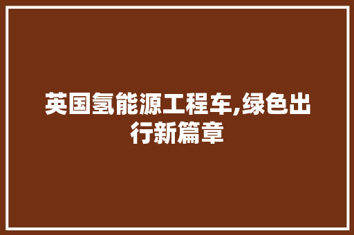 英国氢能源工程车,绿色出行新篇章