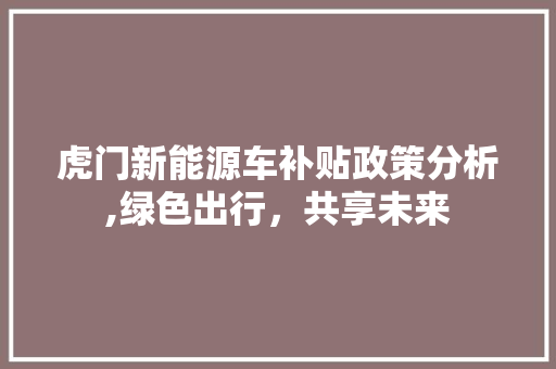 虎门新能源车补贴政策分析,绿色出行，共享未来  第1张