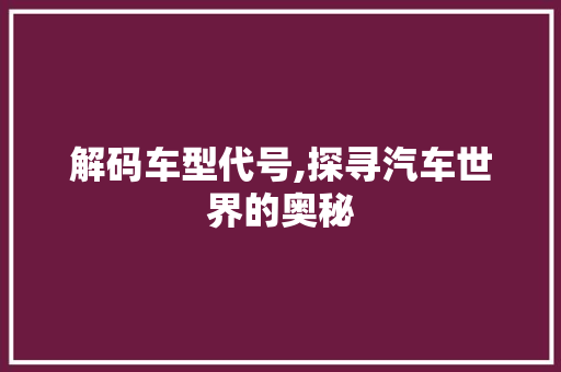 解码车型代号,探寻汽车世界的奥秘