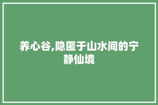 养心谷,隐匿于山水间的宁静仙境