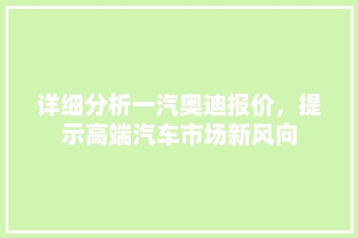 详细分析一汽奥迪报价，提示高端汽车市场新风向