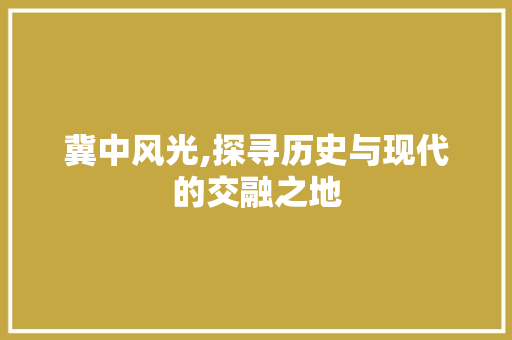 冀中风光,探寻历史与现代的交融之地