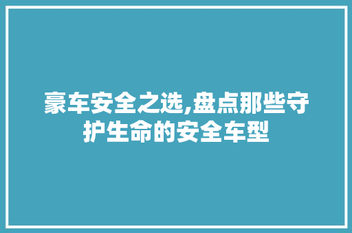 豪车安全之选,盘点那些守护生命的安全车型