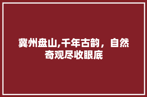 冀州盘山,千年古韵，自然奇观尽收眼底