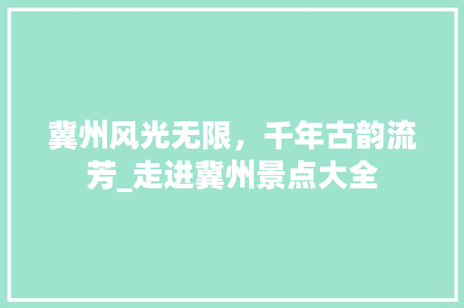 冀州风光无限，千年古韵流芳_走进冀州景点大全  第1张