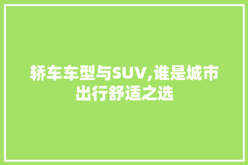 轿车车型与SUV,谁是城市出行舒适之选  第1张