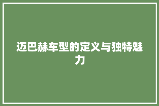 迈巴赫车型的定义与独特魅力