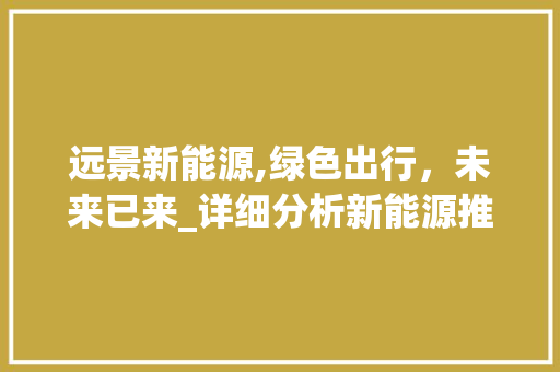 远景新能源,绿色出行，未来已来_详细分析新能源推荐车型  第1张