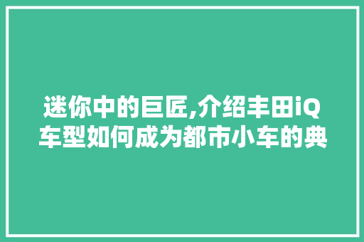 迷你中的巨匠,介绍丰田iQ车型如何成为都市小车的典范  第1张