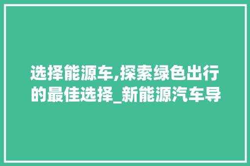 选择能源车,探索绿色出行的最佳选择_新能源汽车导购手册  第1张