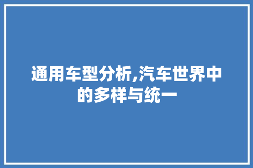 通用车型分析,汽车世界中的多样与统一  第1张